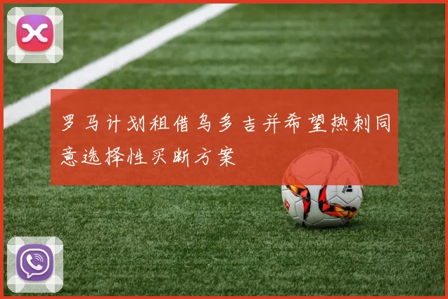 罗马计划租借乌多吉并希望热刺同意选择性买断方案