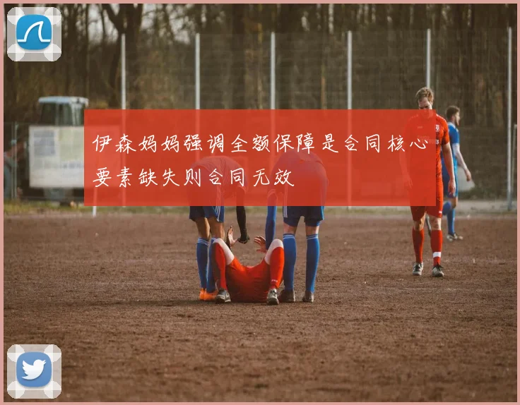 伊森妈妈强调全额保障是合同核心要素缺失则合同无效