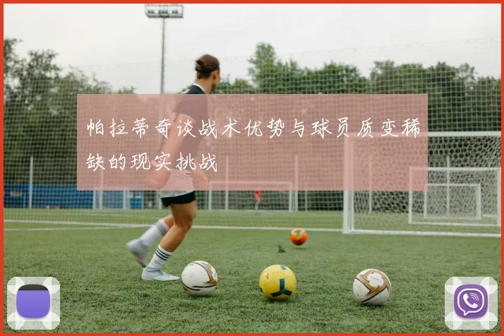 帕拉蒂奇谈战术优势与球员质变稀缺的现实挑战