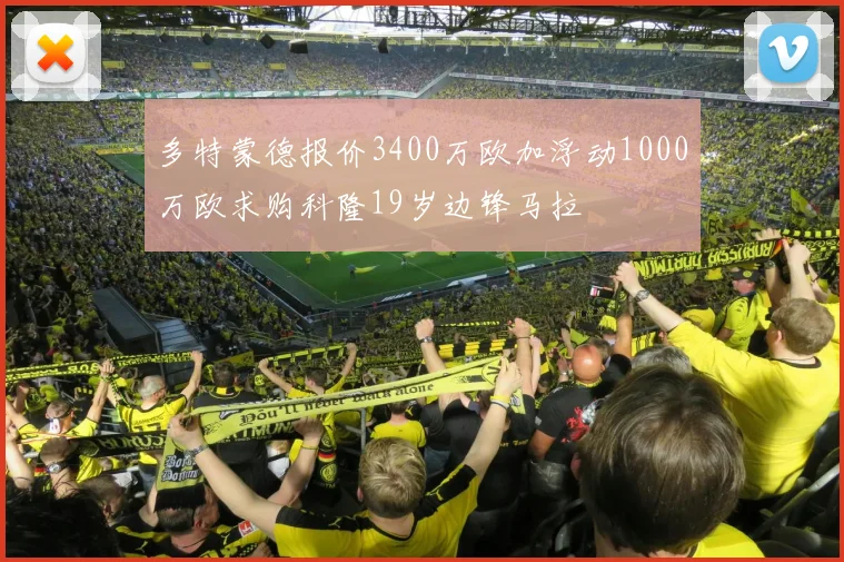 多特蒙德报价3400万欧加浮动1000万欧求购科隆19岁边锋马拉