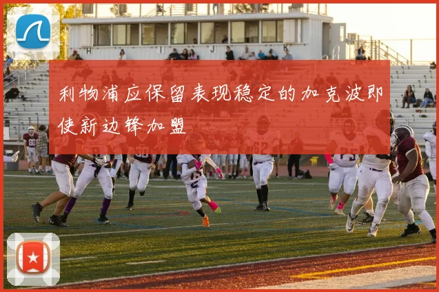 利物浦应保留表现稳定的加克波即使新边锋加盟