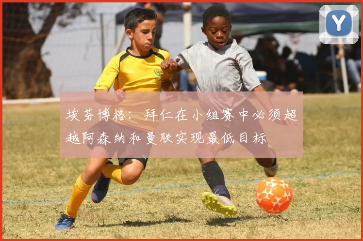 埃芬博格：拜仁在小组赛中必须超越阿森纳和曼联实现最低目标