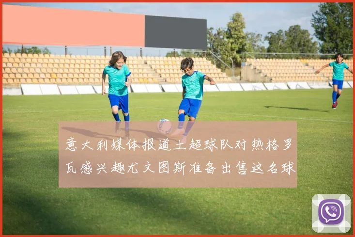 意大利媒体报道土超球队对热格罗瓦感兴趣尤文图斯准备出售这名球员