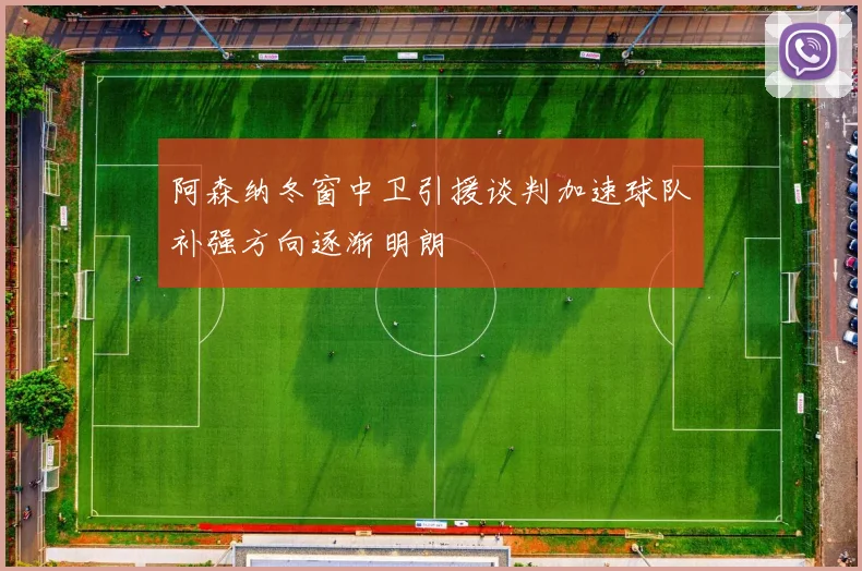 阿森纳冬窗中卫引援谈判加速球队补强方向逐渐明朗