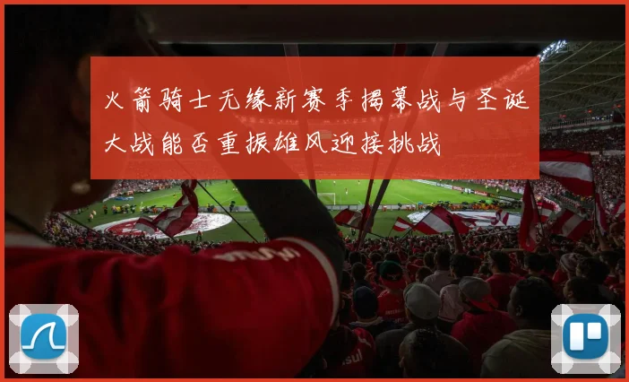 火箭骑士无缘新赛季揭幕战与圣诞大战能否重振雄风迎接挑战
