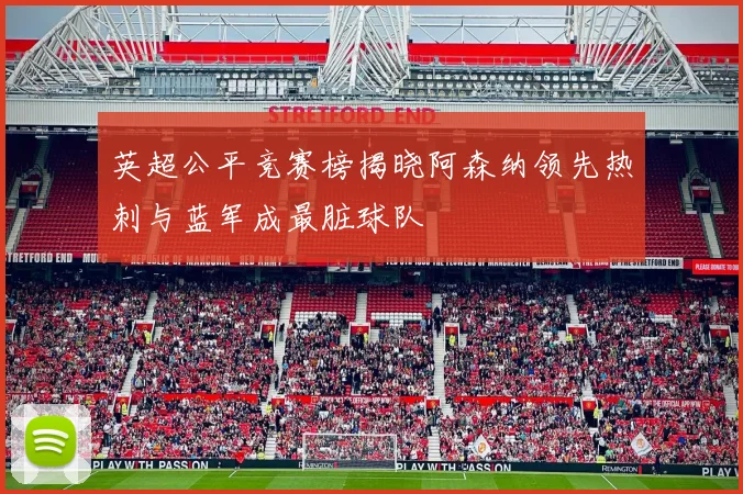 英超公平竞赛榜揭晓阿森纳领先热刺与蓝军成最脏球队