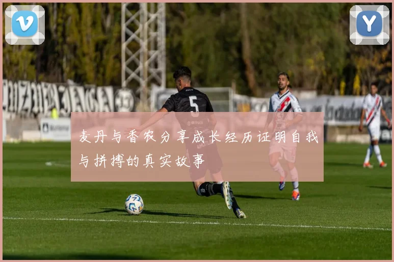 麦丹与香农分享成长经历证明自我与拼搏的真实故事