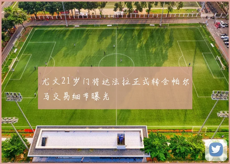 尤文21岁门将达法拉正式转会帕尔马交易细节曝光