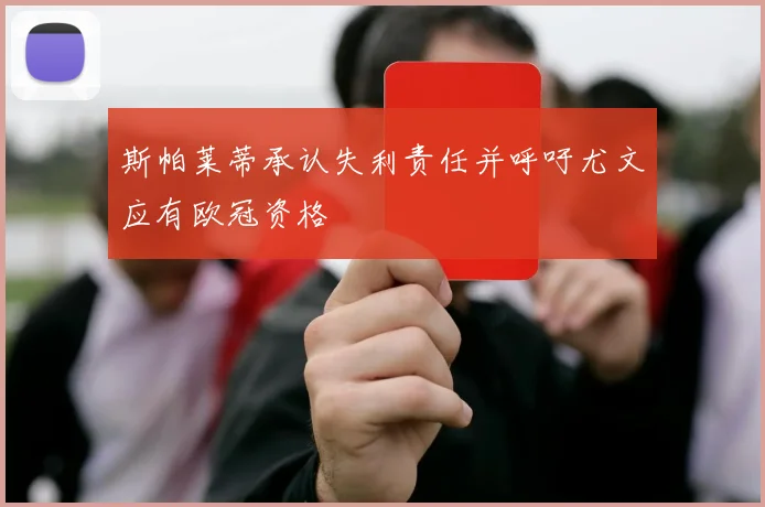 斯帕莱蒂承认失利责任并呼吁尤文应有欧冠资格
