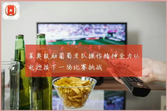 莱奥鼓励葡萄牙队振作精神全力以赴迎接下一场比赛挑战